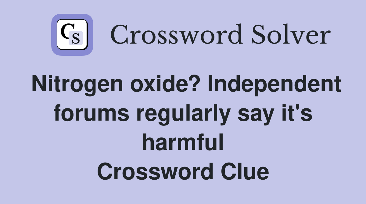 Nitrogen oxide? Independent forums regularly say it's harmful Crossword Clue