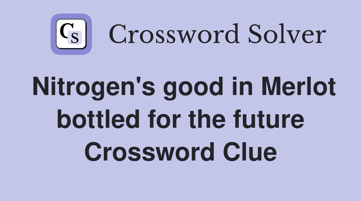 Nitrogen's good in Merlot bottled for the future Crossword Clue
