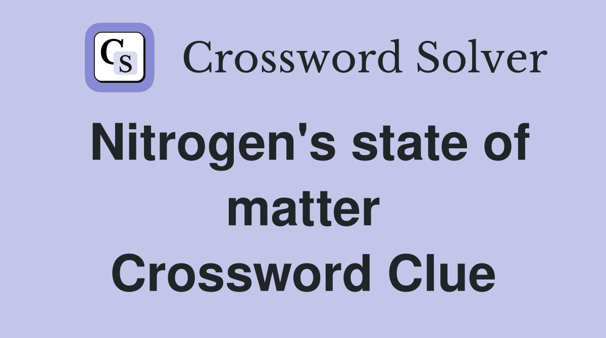 Nitrogen's state of matter Crossword Clue