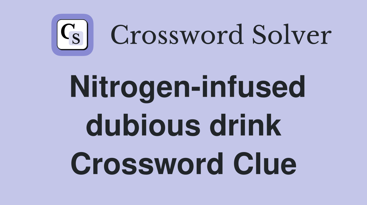 Nitrogen-infused dubious drink Crossword Clue