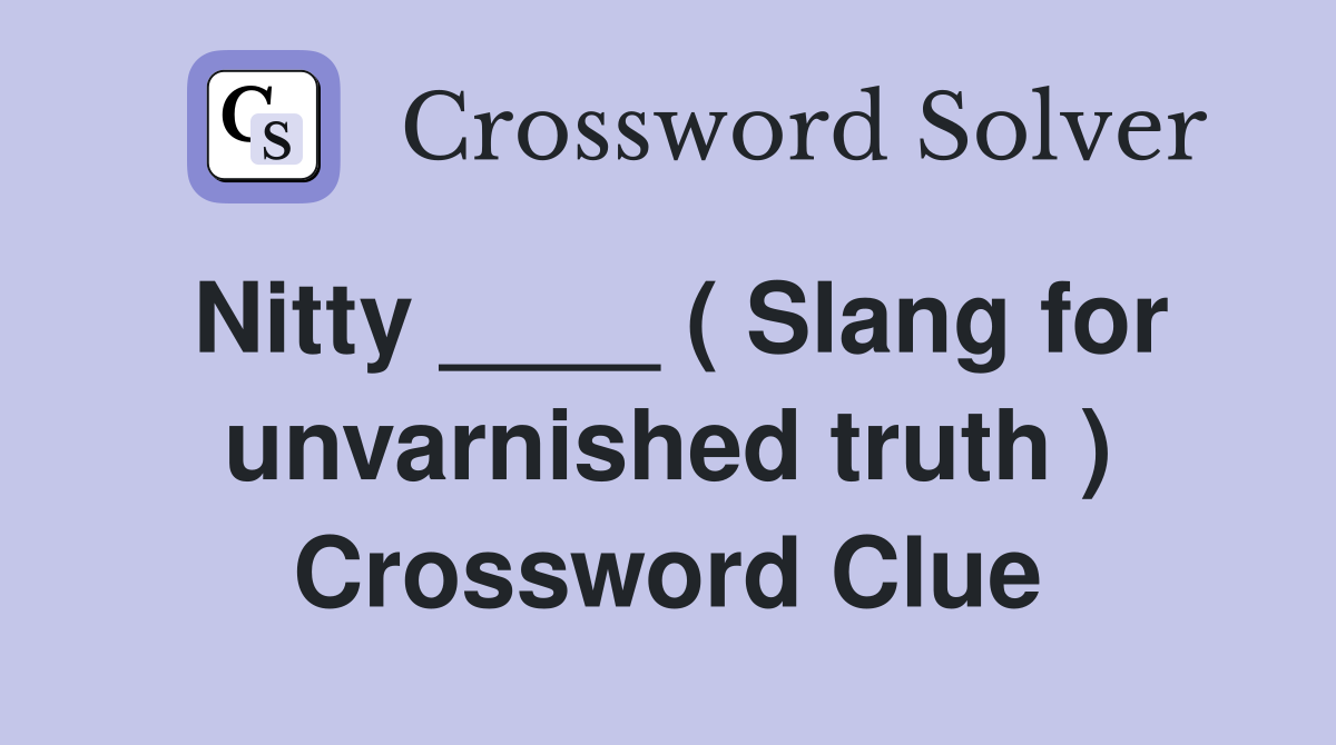Nitty ____ ( Slang for unvarnished truth ) Crossword Clue