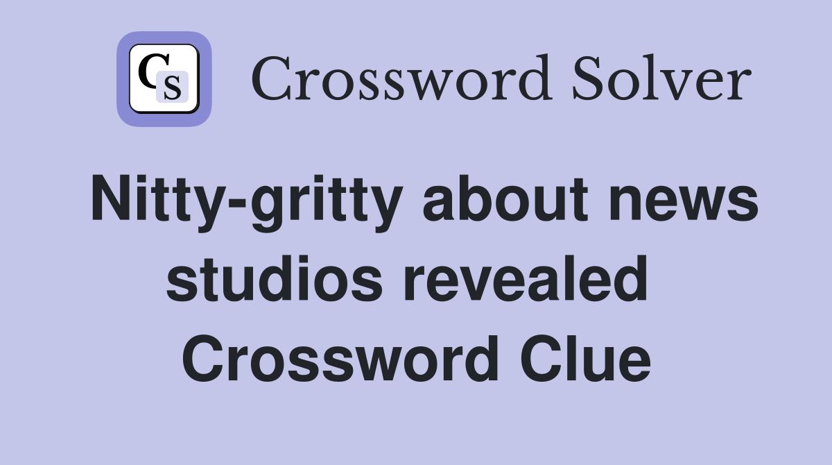 Nitty-gritty about news studios revealed  Crossword Clue