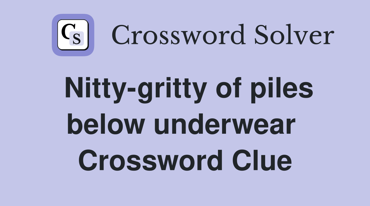 Nitty-gritty of piles below underwear  Crossword Clue