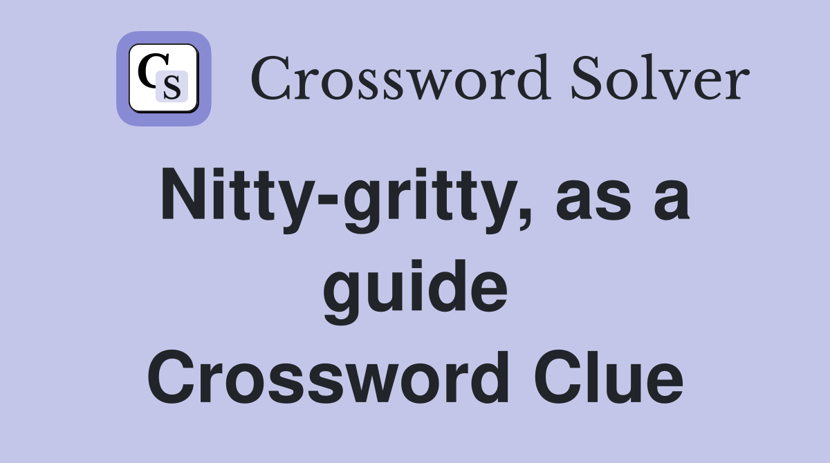 Nitty-gritty, as a guide Crossword Clue