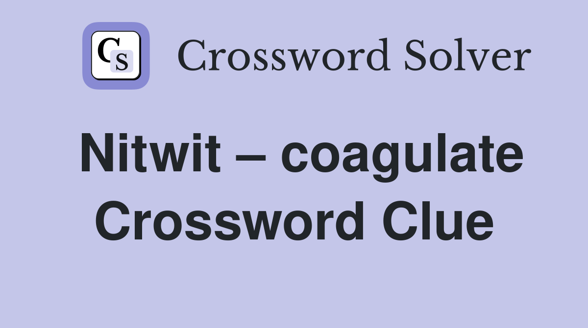 Nitwit – coagulate Crossword Clue