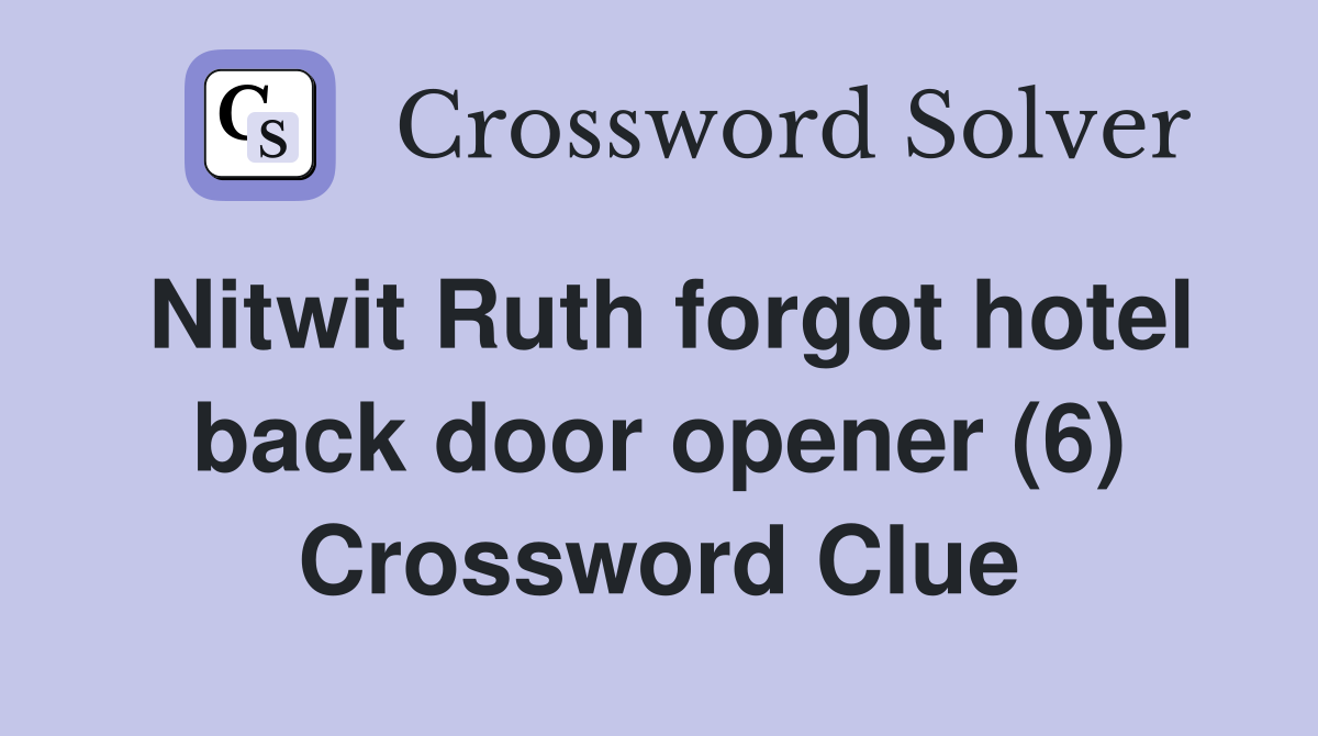 Nitwit Ruth forgot hotel back door opener (6) Crossword Clue