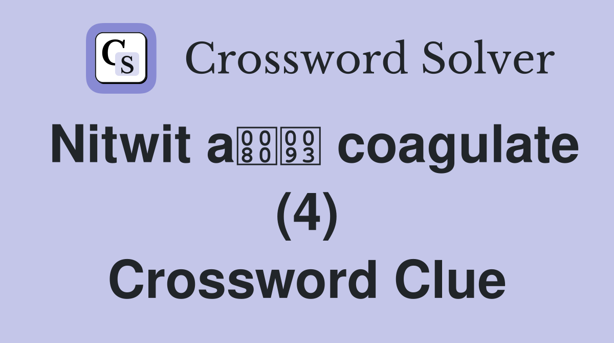 Nitwit a coagulate (4) Crossword Clue