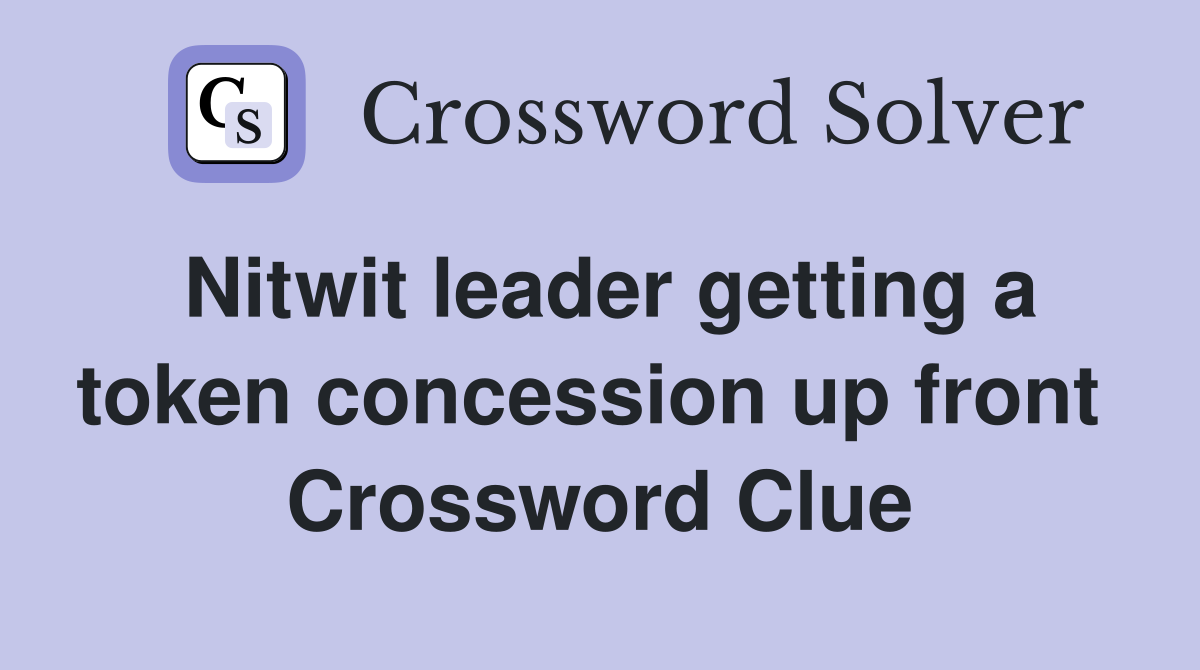 Nitwit leader getting a token concession up front  Crossword Clue