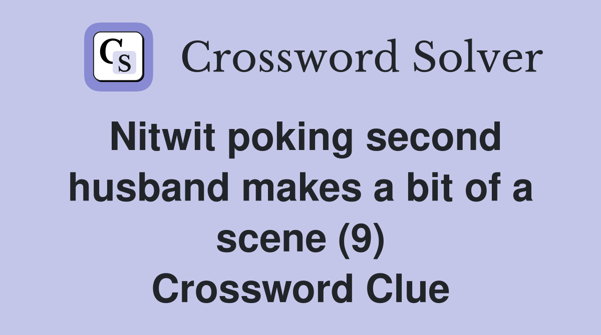Nitwit poking second husband makes a bit of a scene (9) Crossword Clue
