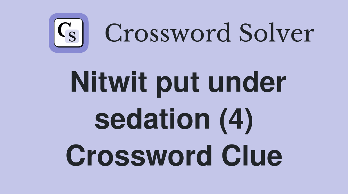 Nitwit put under sedation (4) Crossword Clue