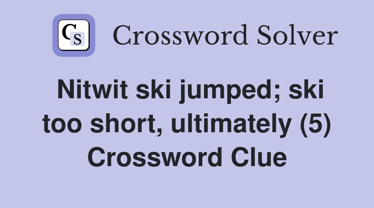 Nitwit ski jumped; ski too short, ultimately (5) Crossword Clue
