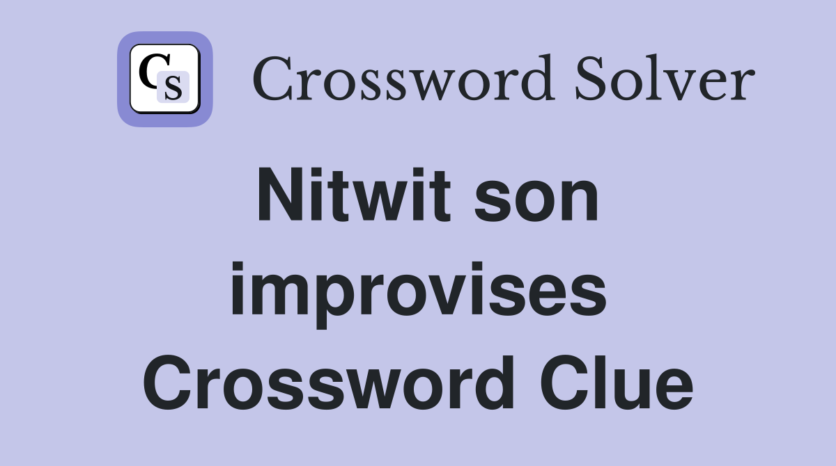 Nitwit son improvises Crossword Clue