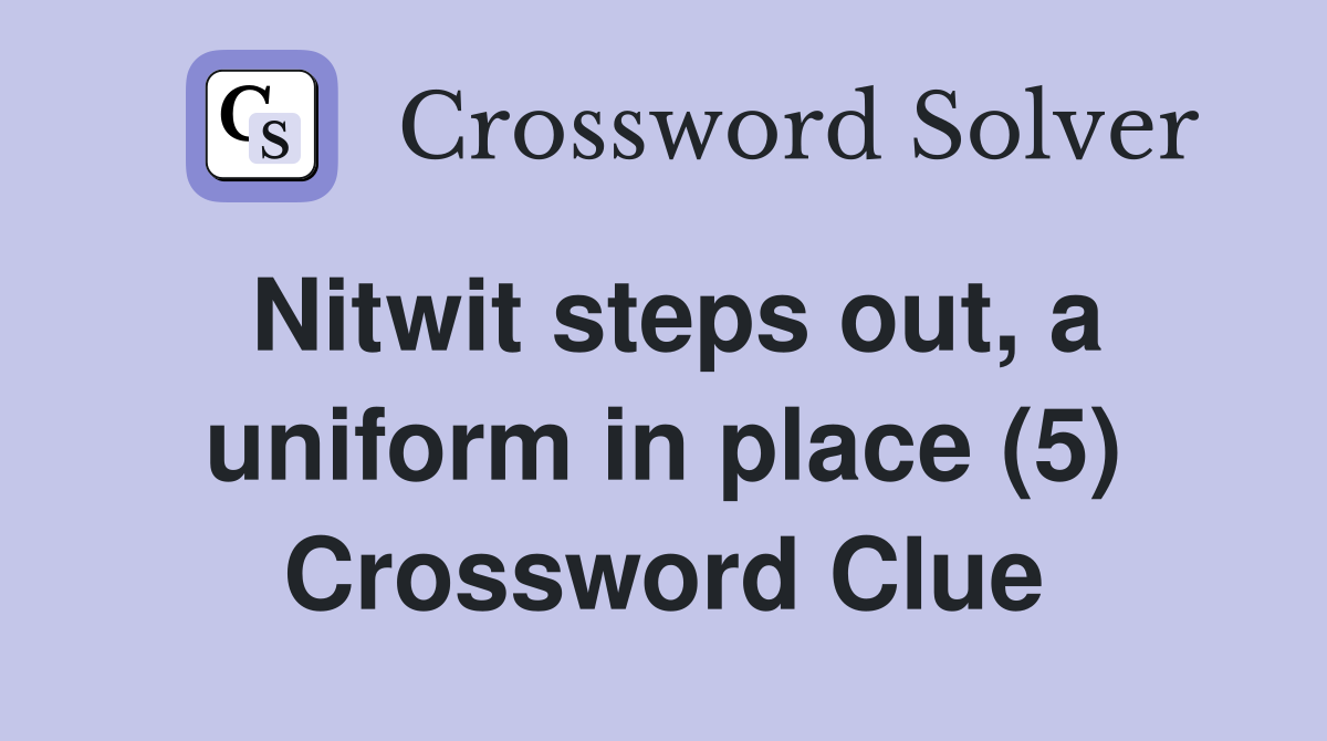 Nitwit steps out, a uniform in place (5) Crossword Clue