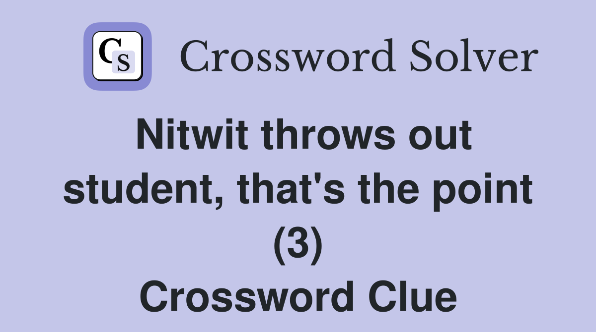 Nitwit throws out student, that's the point (3) Crossword Clue