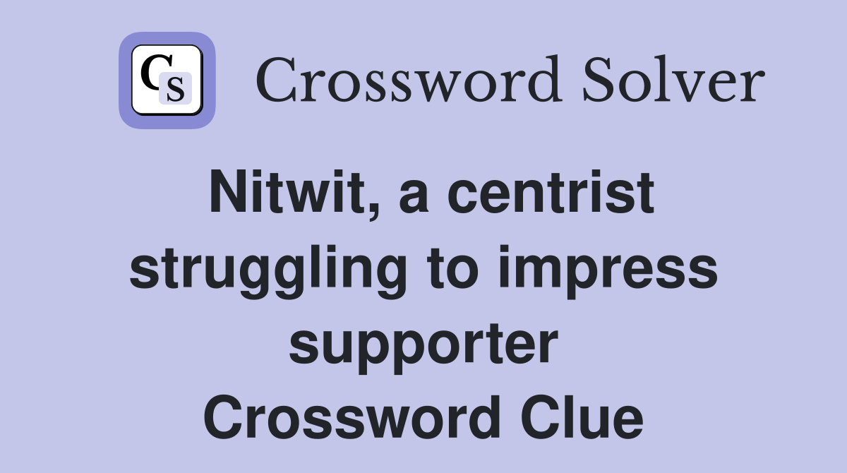 Nitwit, a centrist struggling to impress supporter Crossword Clue