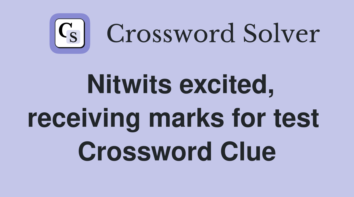 Nitwits excited, receiving marks for test  Crossword Clue