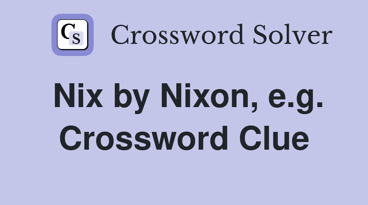 Nix by Nixon, e.g. Crossword Clue