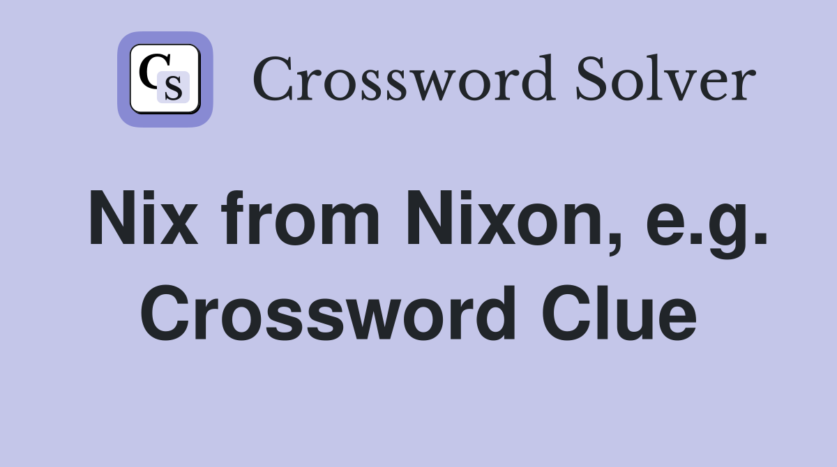 Nix from Nixon, e.g. Crossword Clue