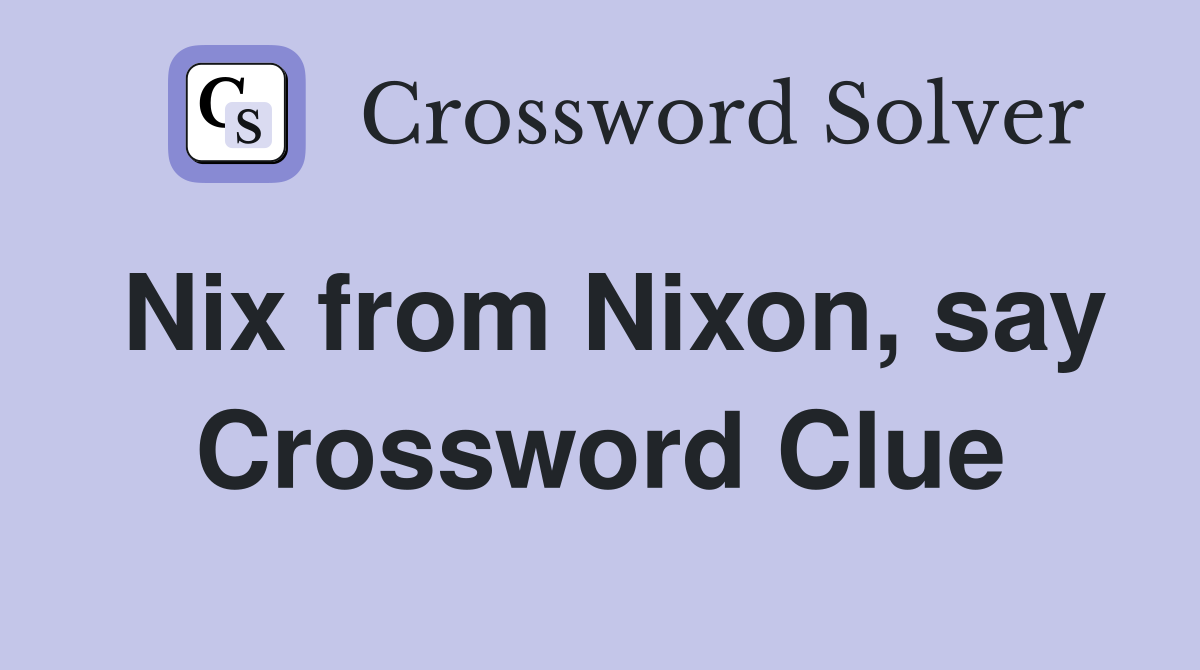 Nix from Nixon, say Crossword Clue