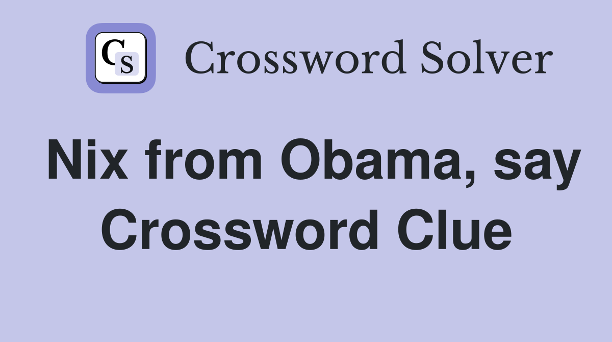 Nix from Obama, say Crossword Clue