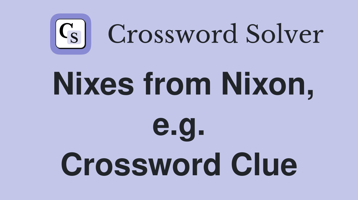 Nixes from Nixon, e.g. Crossword Clue