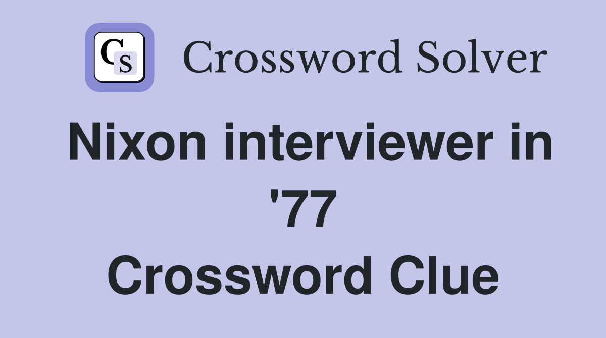 Nixon interviewer in '77 Crossword Clue