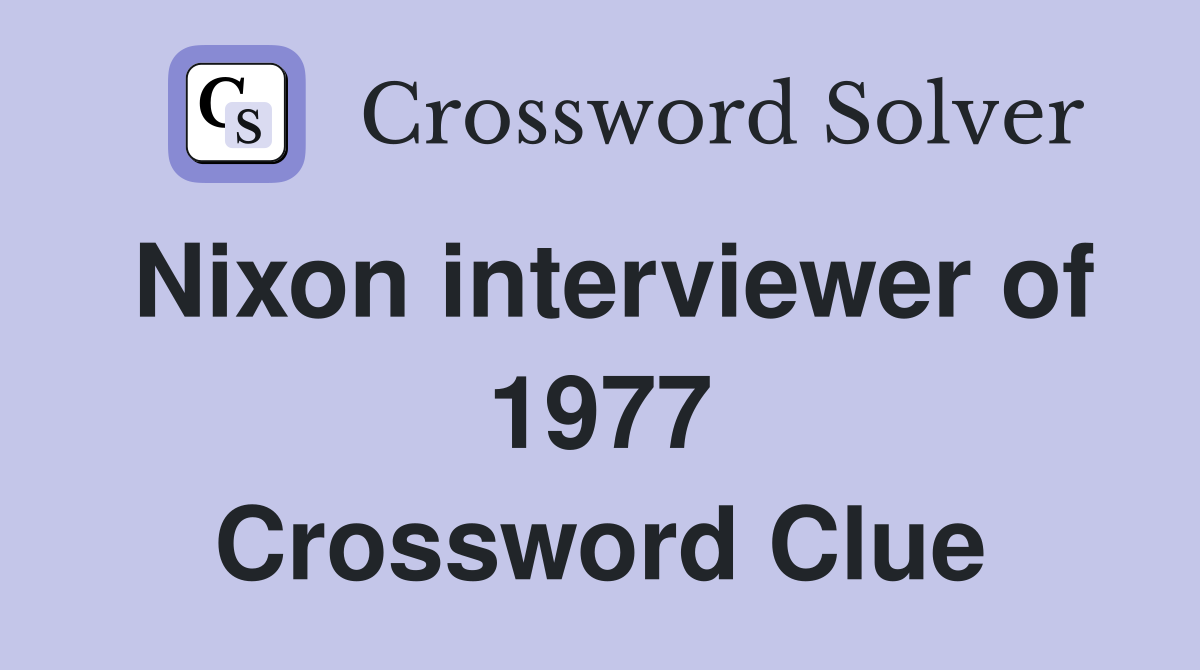 Nixon interviewer of 1977 Crossword Clue