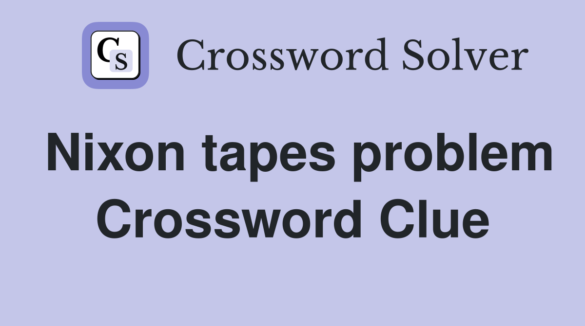 Nixon tapes problem Crossword Clue