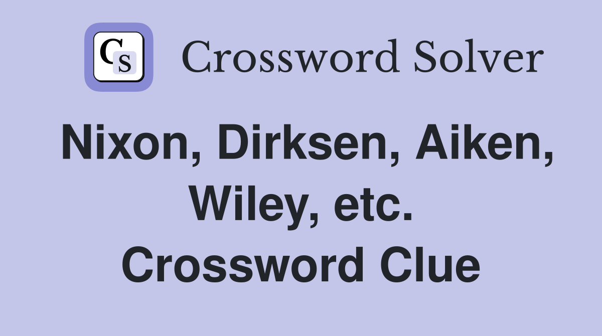 Nixon, Dirksen, Aiken, Wiley, etc. Crossword Clue