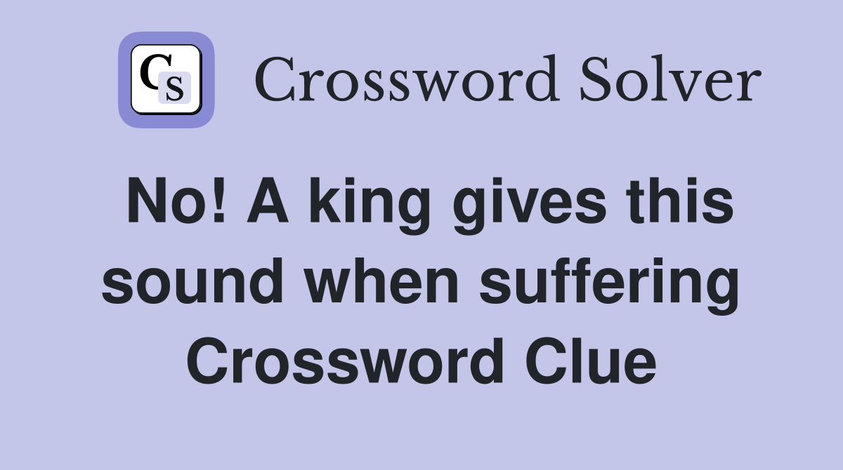 No! A king gives this sound when suffering Crossword Clue
