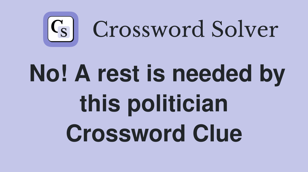 No! A rest is needed by this politician Crossword Clue