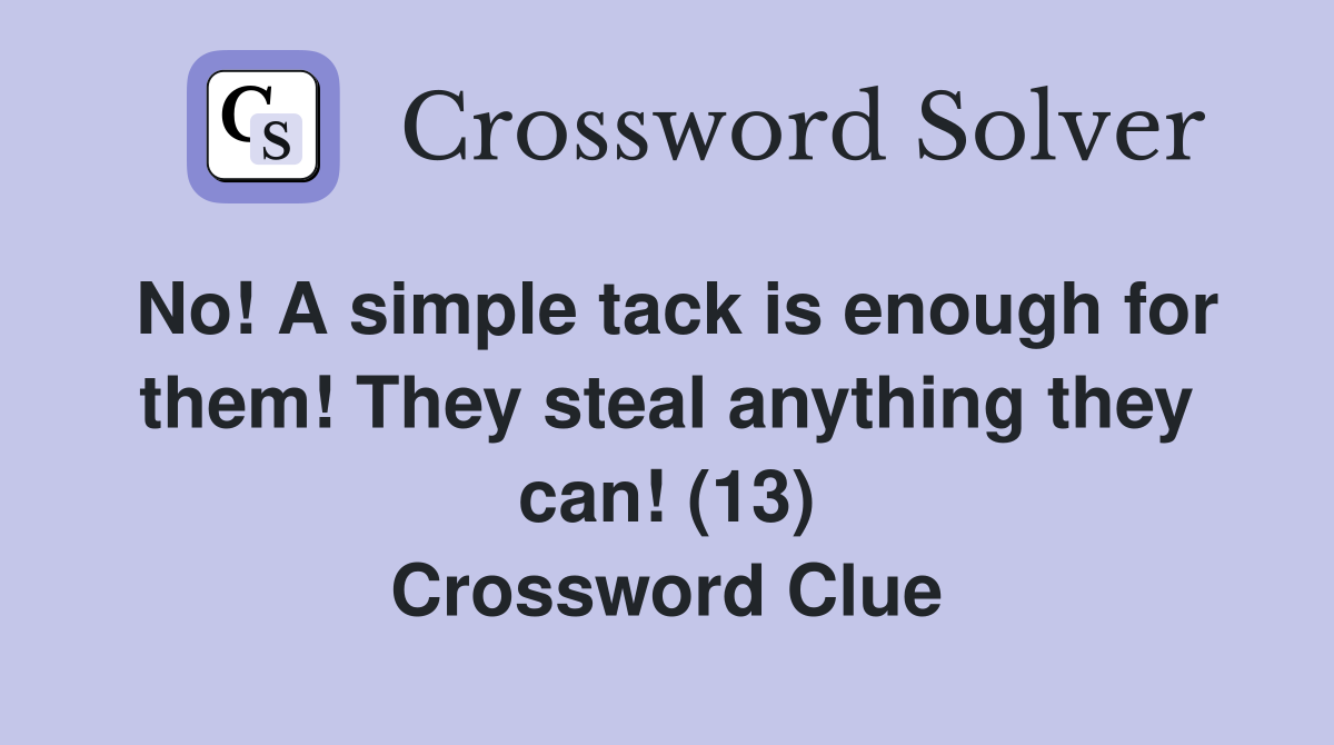 No! A simple tack is enough for them! They steal anything they can! (13) Crossword Clue