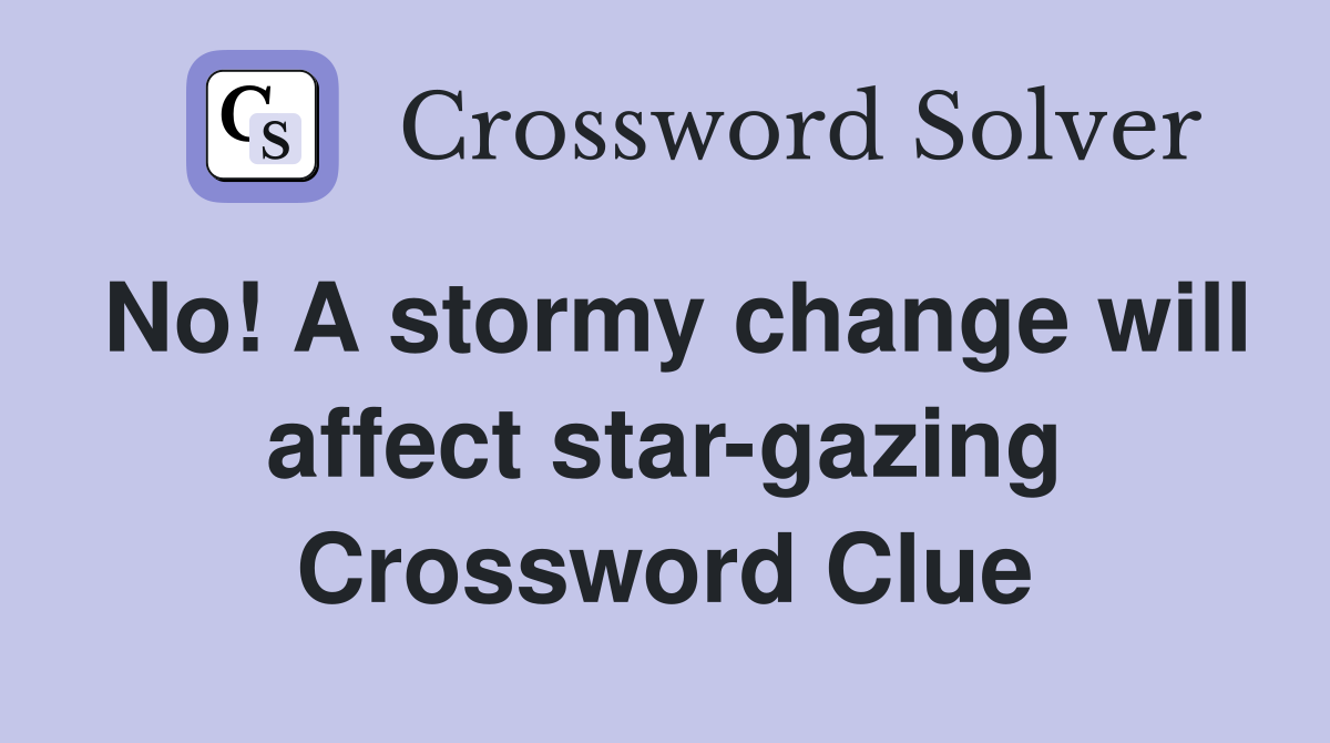 No! A stormy change will affect star-gazing Crossword Clue
