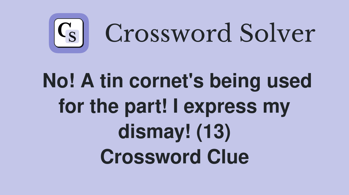 No! A tin cornet's being used for the part! I express my dismay! (13) Crossword Clue