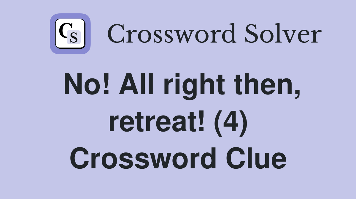 No! All right then, retreat! (4) Crossword Clue
