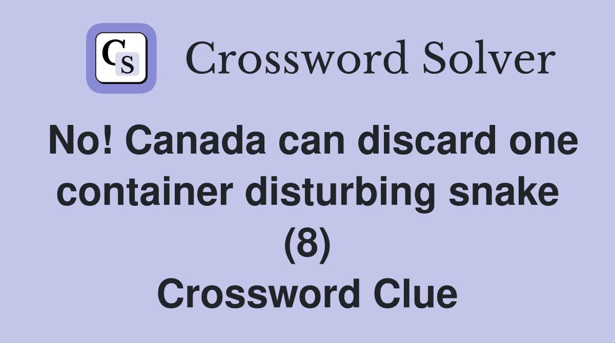 No! Canada can discard one container disturbing snake (8) Crossword Clue