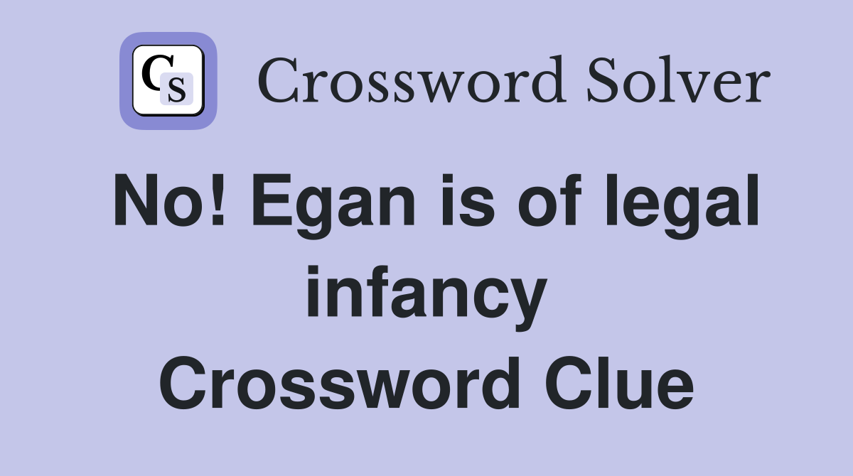 No! Egan is of legal infancy Crossword Clue