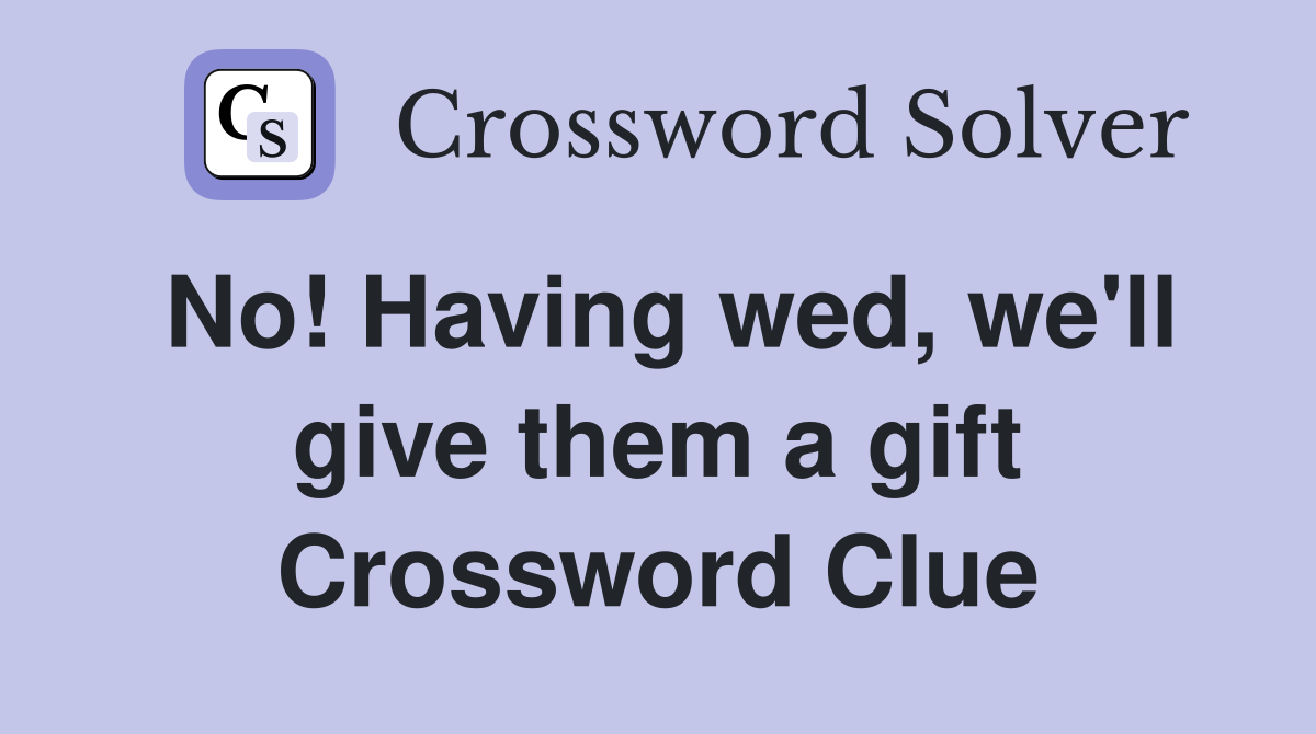 No! Having wed, we'll give them a gift Crossword Clue