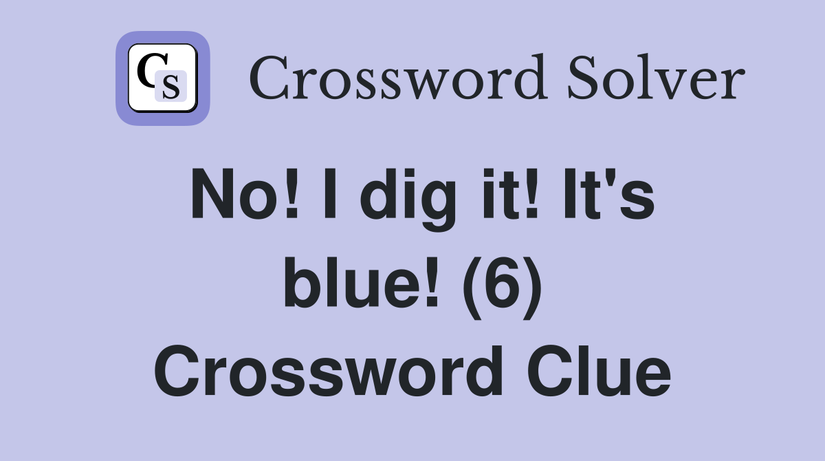 No! I dig it! It's blue! (6) Crossword Clue