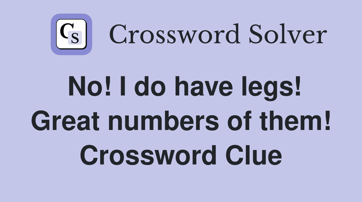 No! I do have legs! Great numbers of them! Crossword Clue