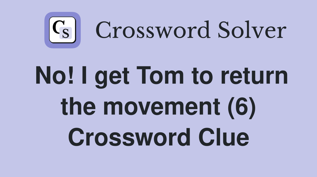 No! I get Tom to return the movement (6) Crossword Clue