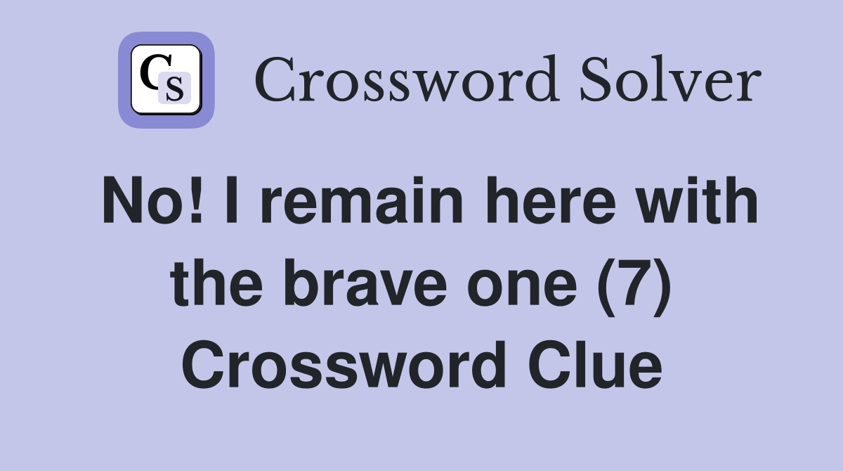 No! I remain here with the brave one (7) Crossword Clue