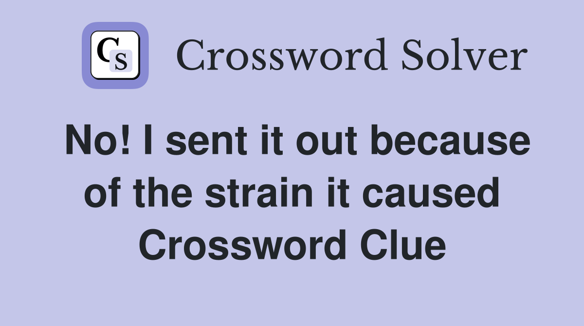 No! I sent it out because of the strain it caused Crossword Clue
