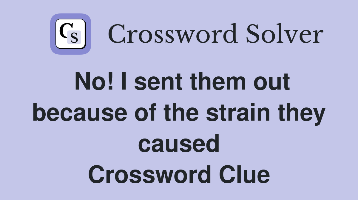 No! I sent them out because of the strain they caused Crossword Clue