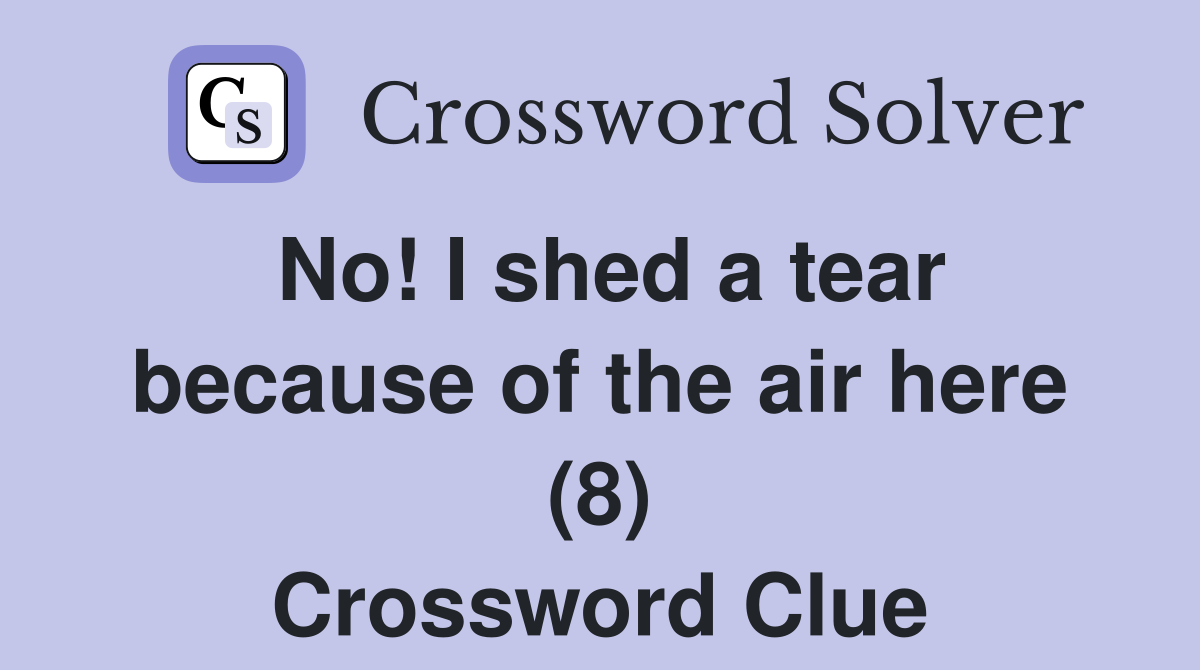 No! I shed a tear because of the air here (8) Crossword Clue