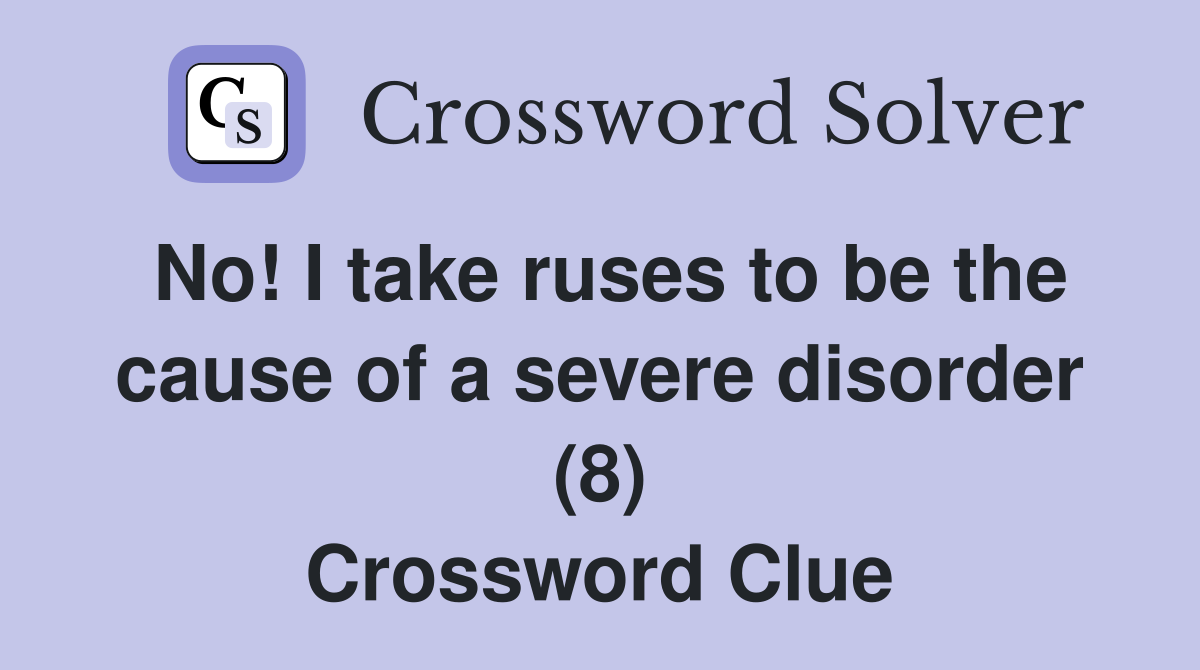 No! I take ruses to be the cause of a severe disorder (8) Crossword Clue