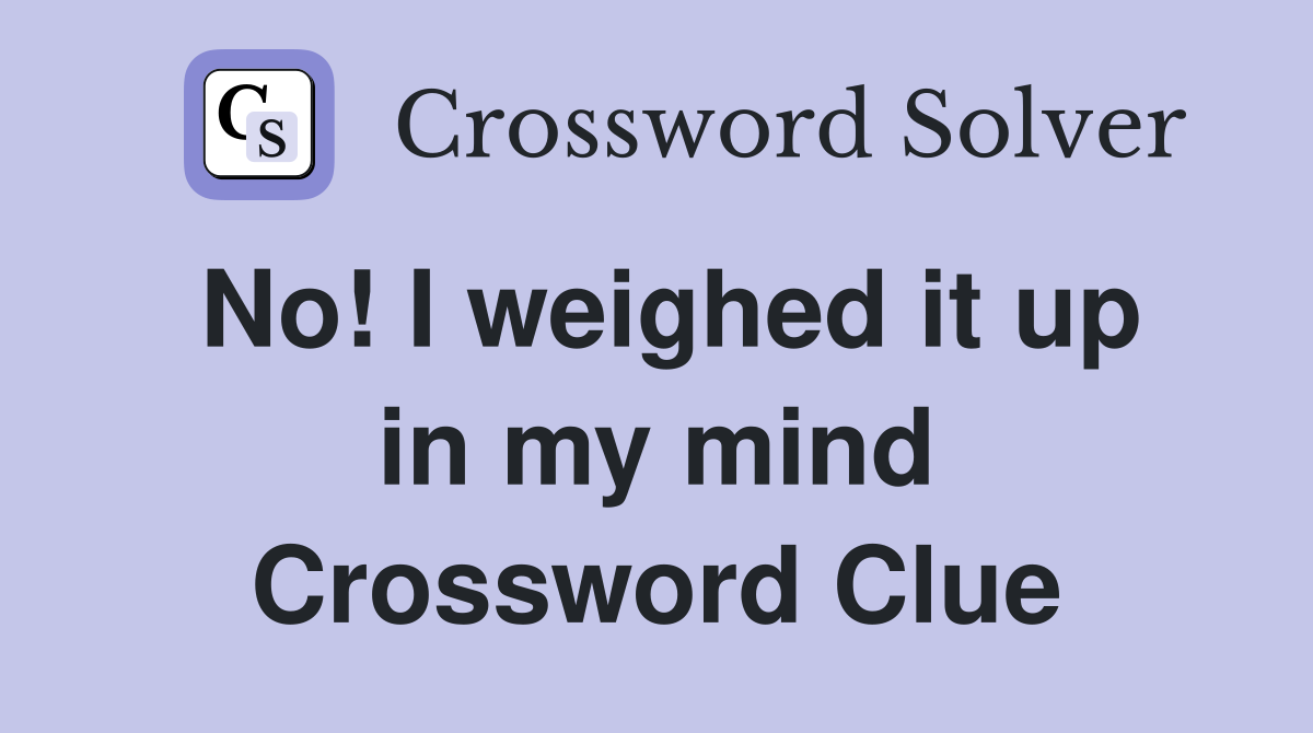No! I weighed it up in my mind Crossword Clue