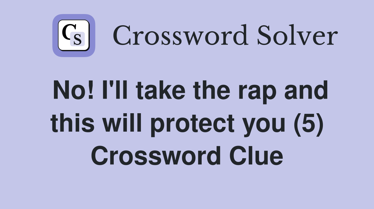 No! I'll take the rap and this will protect you (5) Crossword Clue
