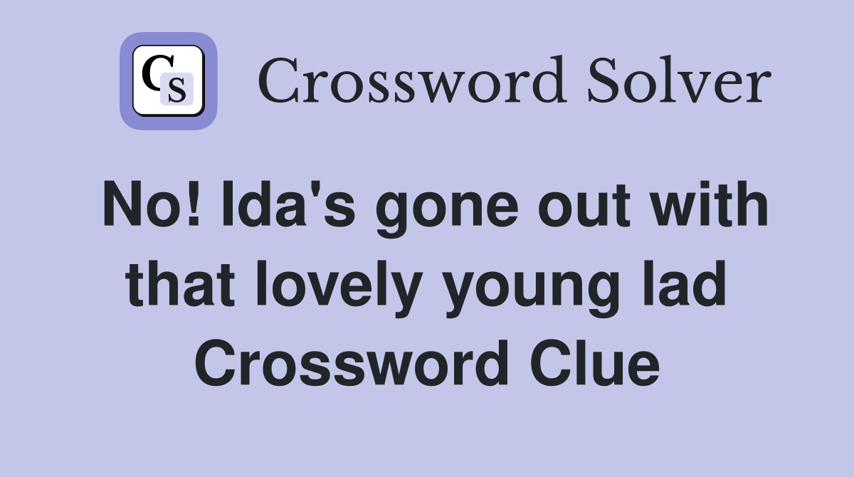 No Ida #39 s gone out with that lovely young lad Crossword Clue Answers
