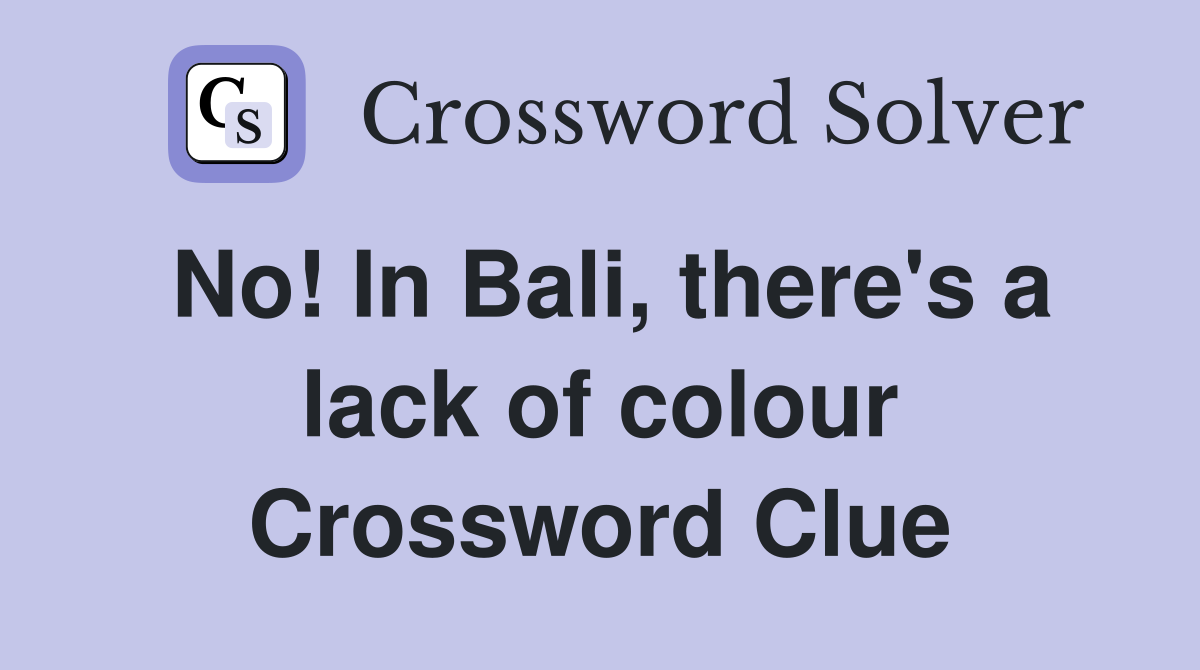 No! In Bali, there's a lack of colour Crossword Clue
